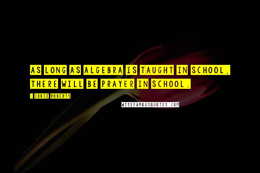 Cokie Roberts Quotes: As long as algebra is taught in school, there will be prayer in school.