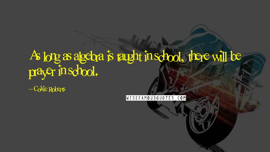 Cokie Roberts Quotes: As long as algebra is taught in school, there will be prayer in school.