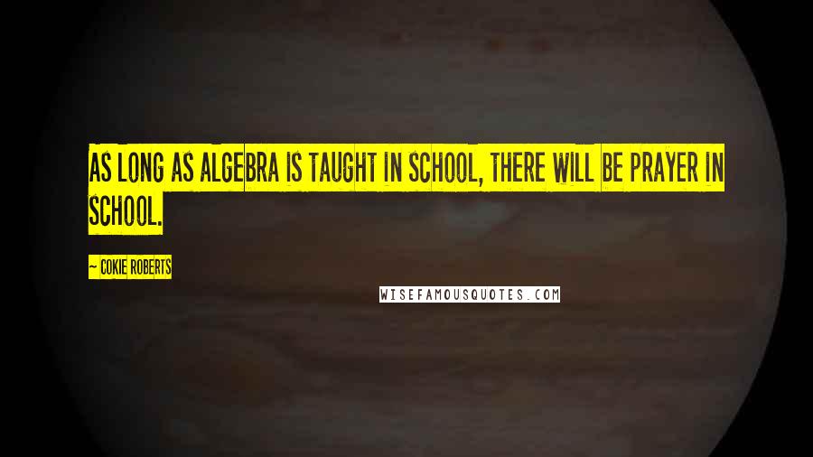 Cokie Roberts Quotes: As long as algebra is taught in school, there will be prayer in school.