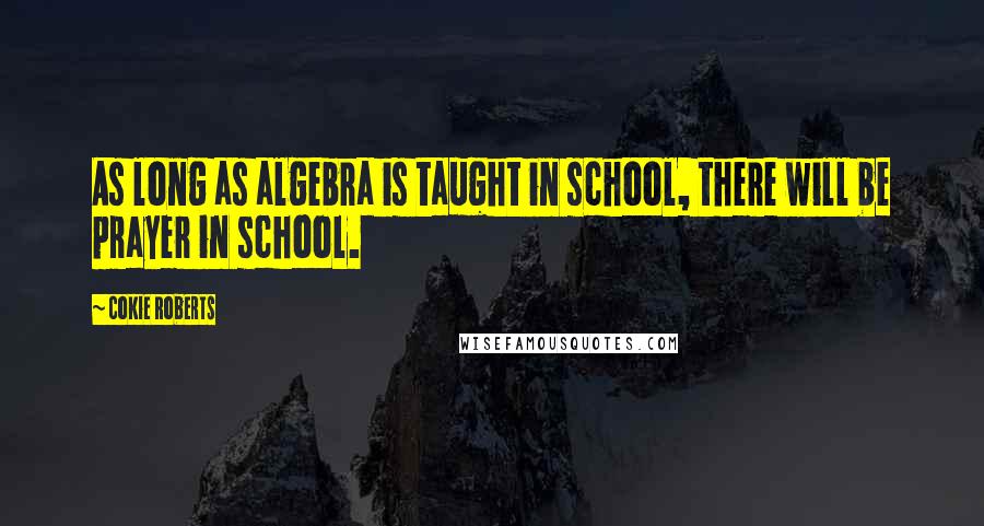 Cokie Roberts Quotes: As long as algebra is taught in school, there will be prayer in school.