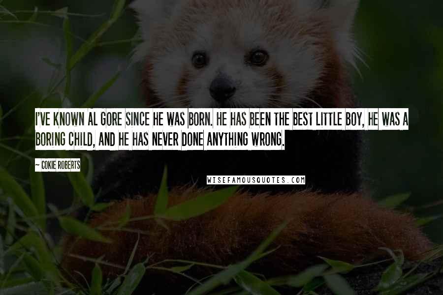 Cokie Roberts Quotes: I've known Al Gore since he was born. He has been the best little boy, he was a boring child, and he has never done anything wrong.