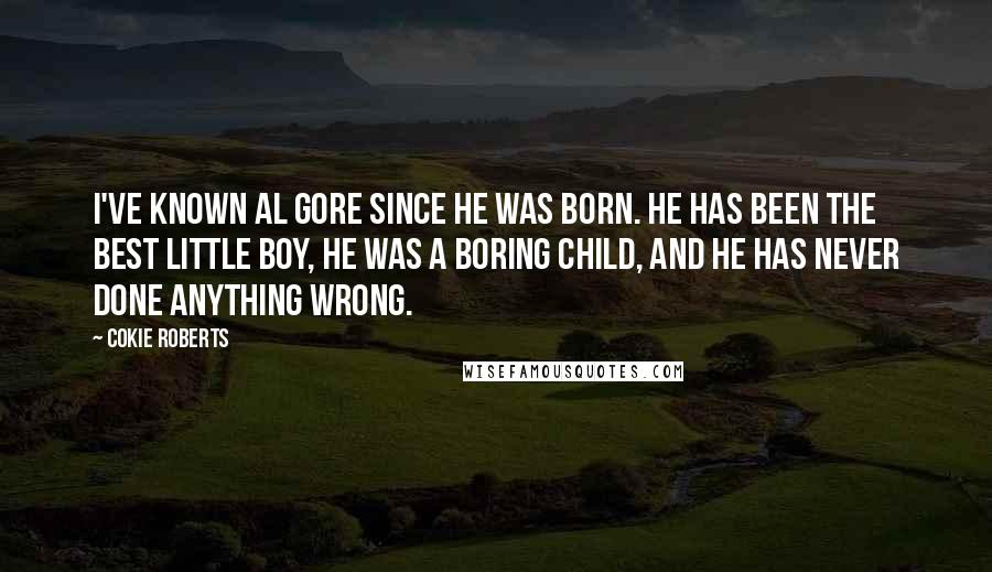 Cokie Roberts Quotes: I've known Al Gore since he was born. He has been the best little boy, he was a boring child, and he has never done anything wrong.