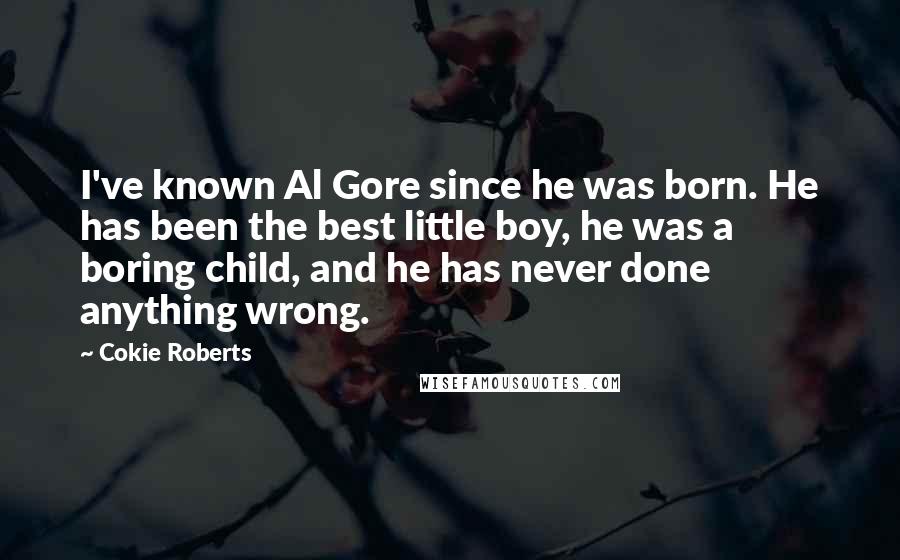 Cokie Roberts Quotes: I've known Al Gore since he was born. He has been the best little boy, he was a boring child, and he has never done anything wrong.