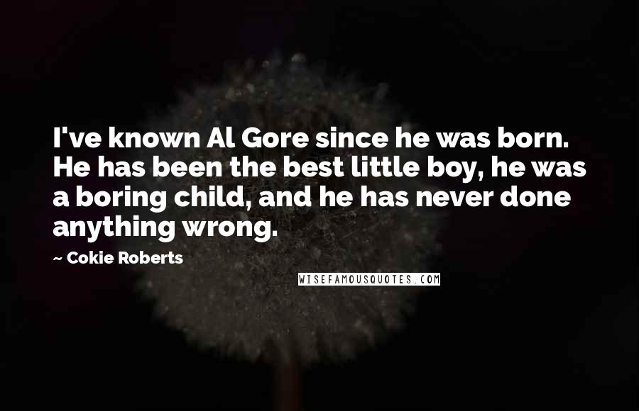 Cokie Roberts Quotes: I've known Al Gore since he was born. He has been the best little boy, he was a boring child, and he has never done anything wrong.