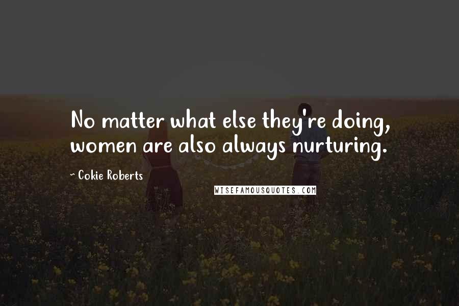 Cokie Roberts Quotes: No matter what else they're doing, women are also always nurturing.