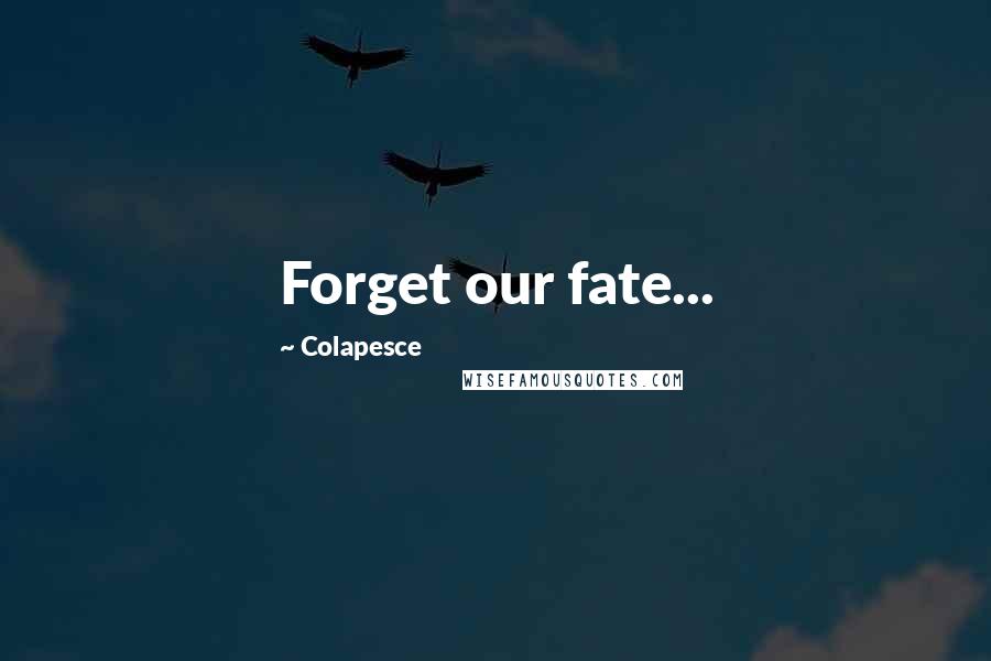 Colapesce Quotes: Forget our fate...
