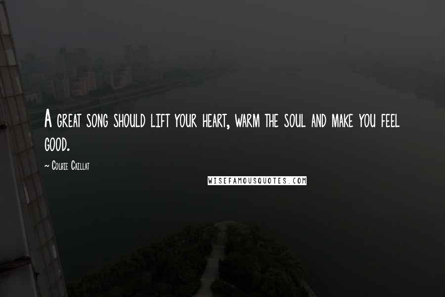 Colbie Caillat Quotes: A great song should lift your heart, warm the soul and make you feel good.