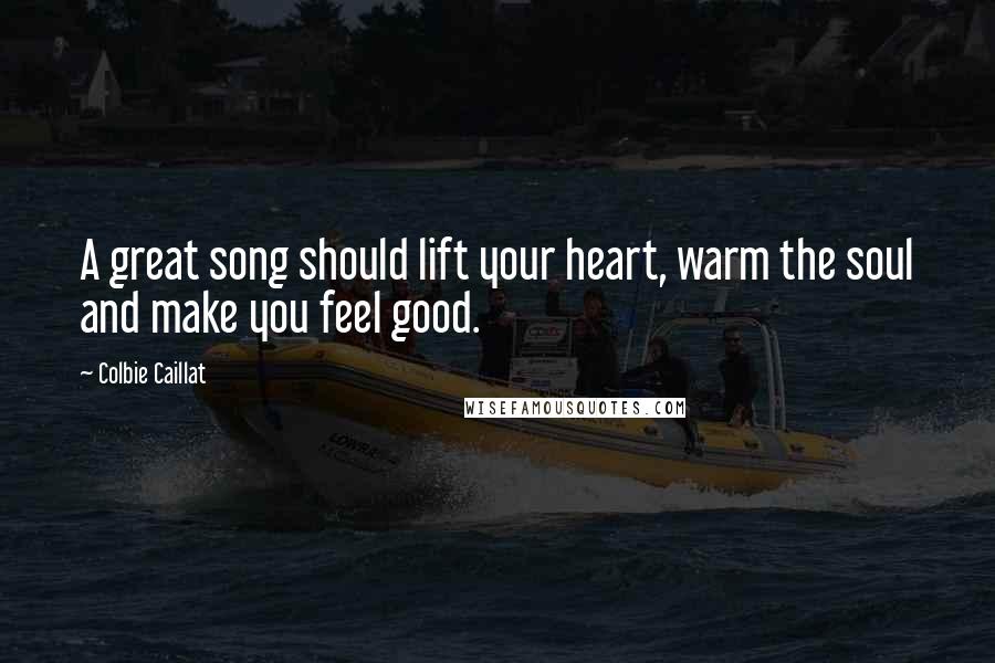 Colbie Caillat Quotes: A great song should lift your heart, warm the soul and make you feel good.