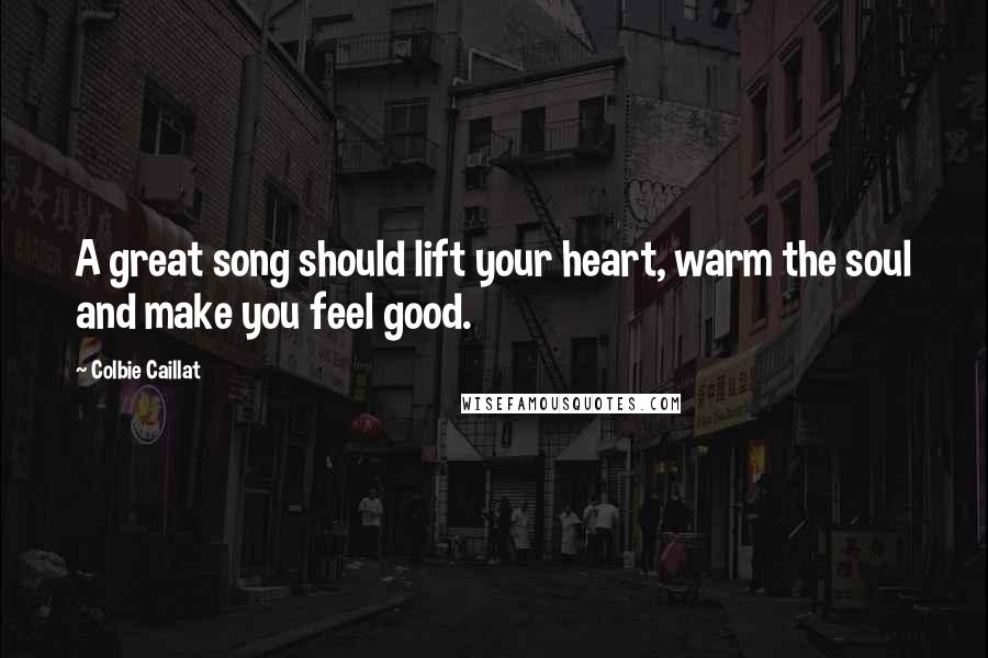 Colbie Caillat Quotes: A great song should lift your heart, warm the soul and make you feel good.