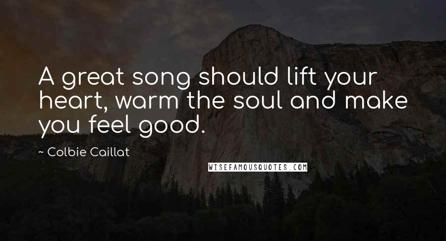 Colbie Caillat Quotes: A great song should lift your heart, warm the soul and make you feel good.