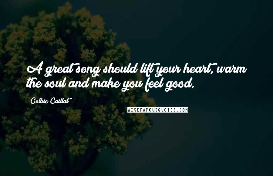 Colbie Caillat Quotes: A great song should lift your heart, warm the soul and make you feel good.