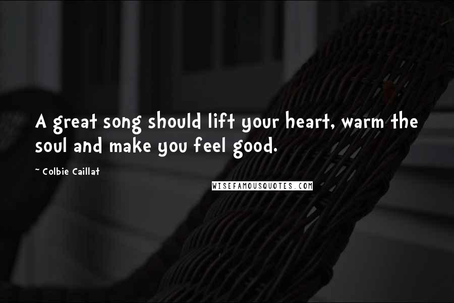 Colbie Caillat Quotes: A great song should lift your heart, warm the soul and make you feel good.