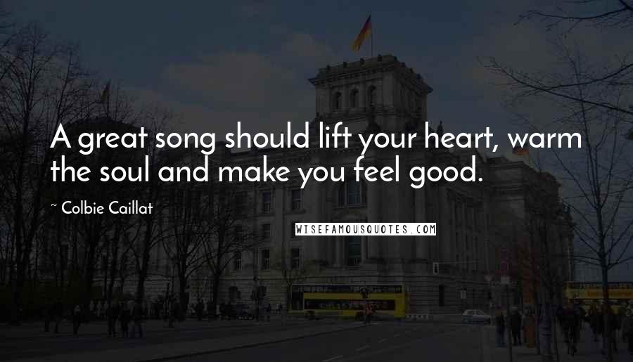 Colbie Caillat Quotes: A great song should lift your heart, warm the soul and make you feel good.