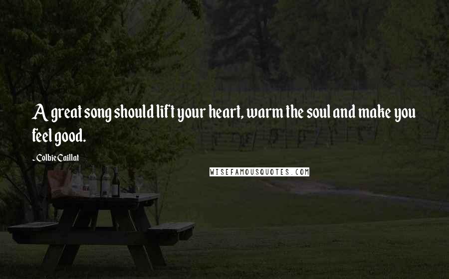 Colbie Caillat Quotes: A great song should lift your heart, warm the soul and make you feel good.