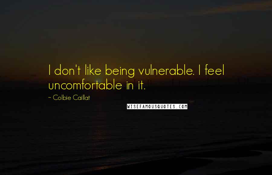 Colbie Caillat Quotes: I don't like being vulnerable. I feel uncomfortable in it.