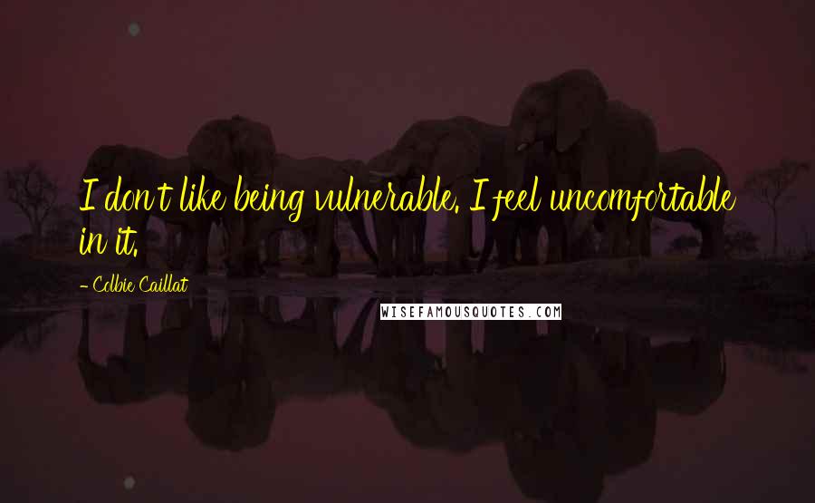 Colbie Caillat Quotes: I don't like being vulnerable. I feel uncomfortable in it.