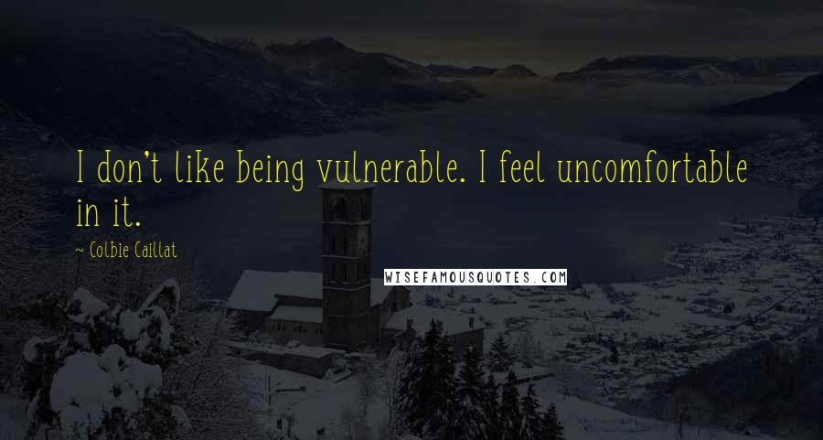 Colbie Caillat Quotes: I don't like being vulnerable. I feel uncomfortable in it.