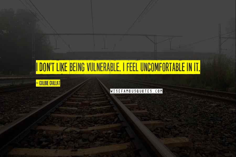 Colbie Caillat Quotes: I don't like being vulnerable. I feel uncomfortable in it.