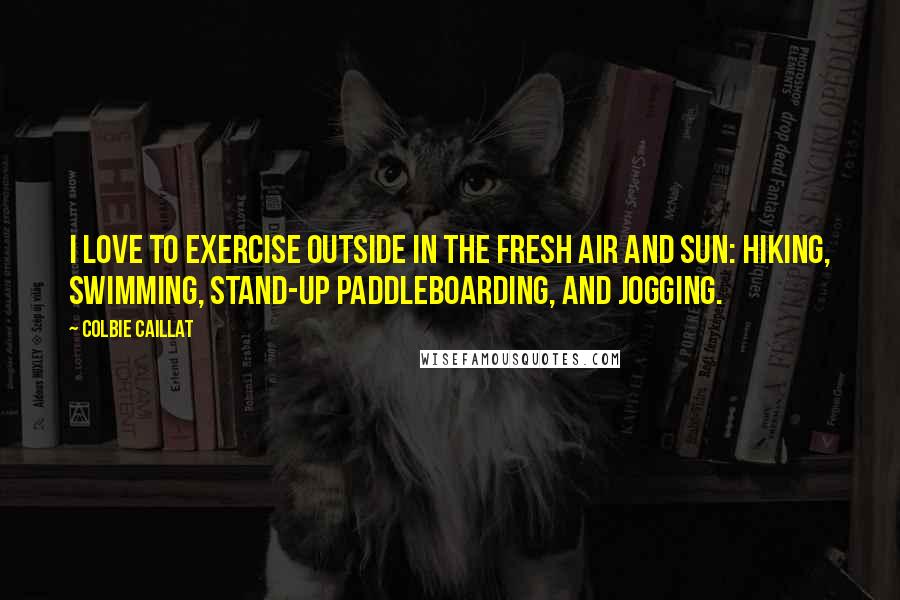 Colbie Caillat Quotes: I love to exercise outside in the fresh air and sun: hiking, swimming, stand-up paddleboarding, and jogging.