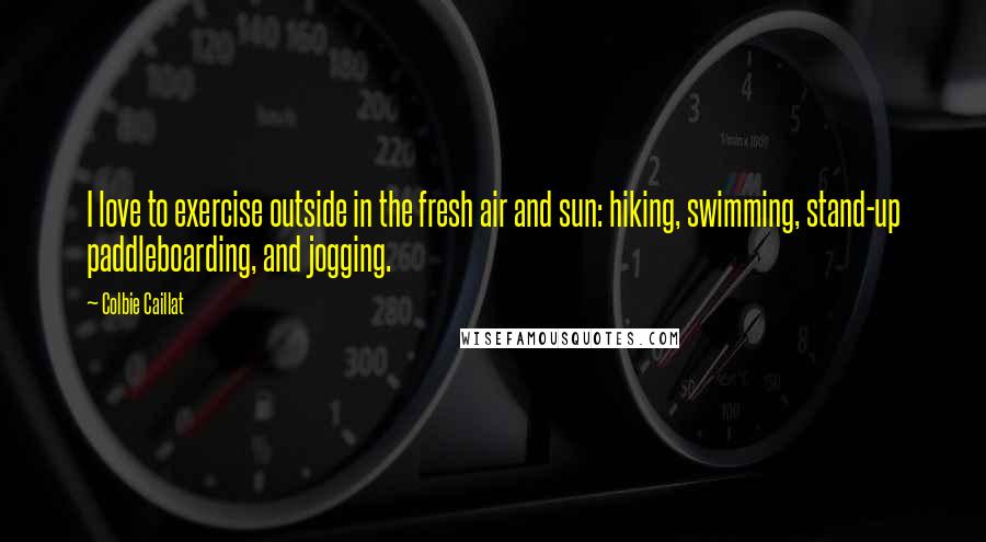 Colbie Caillat Quotes: I love to exercise outside in the fresh air and sun: hiking, swimming, stand-up paddleboarding, and jogging.