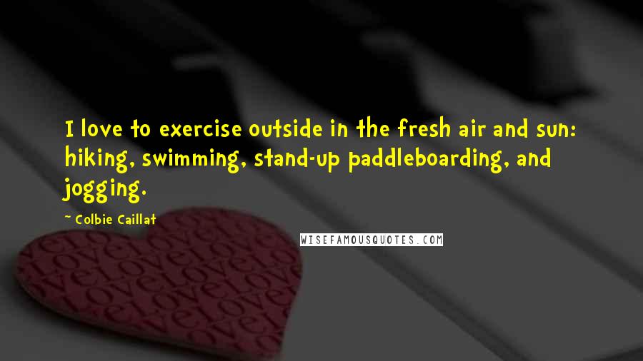 Colbie Caillat Quotes: I love to exercise outside in the fresh air and sun: hiking, swimming, stand-up paddleboarding, and jogging.