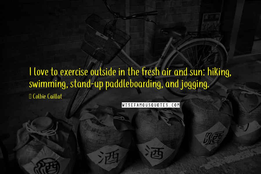 Colbie Caillat Quotes: I love to exercise outside in the fresh air and sun: hiking, swimming, stand-up paddleboarding, and jogging.