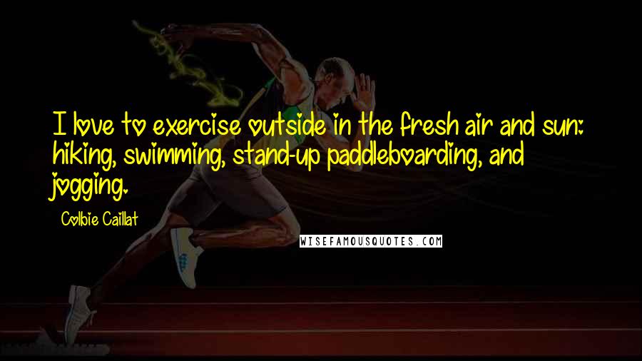 Colbie Caillat Quotes: I love to exercise outside in the fresh air and sun: hiking, swimming, stand-up paddleboarding, and jogging.