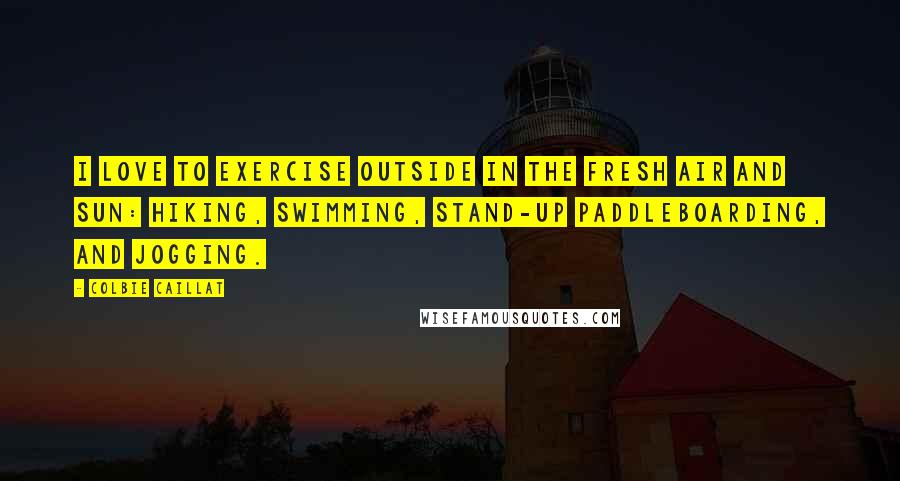 Colbie Caillat Quotes: I love to exercise outside in the fresh air and sun: hiking, swimming, stand-up paddleboarding, and jogging.