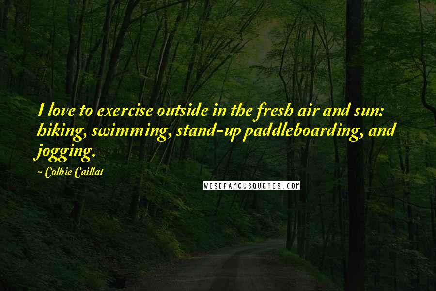 Colbie Caillat Quotes: I love to exercise outside in the fresh air and sun: hiking, swimming, stand-up paddleboarding, and jogging.