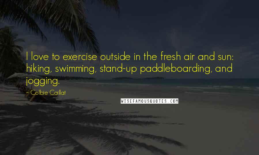 Colbie Caillat Quotes: I love to exercise outside in the fresh air and sun: hiking, swimming, stand-up paddleboarding, and jogging.