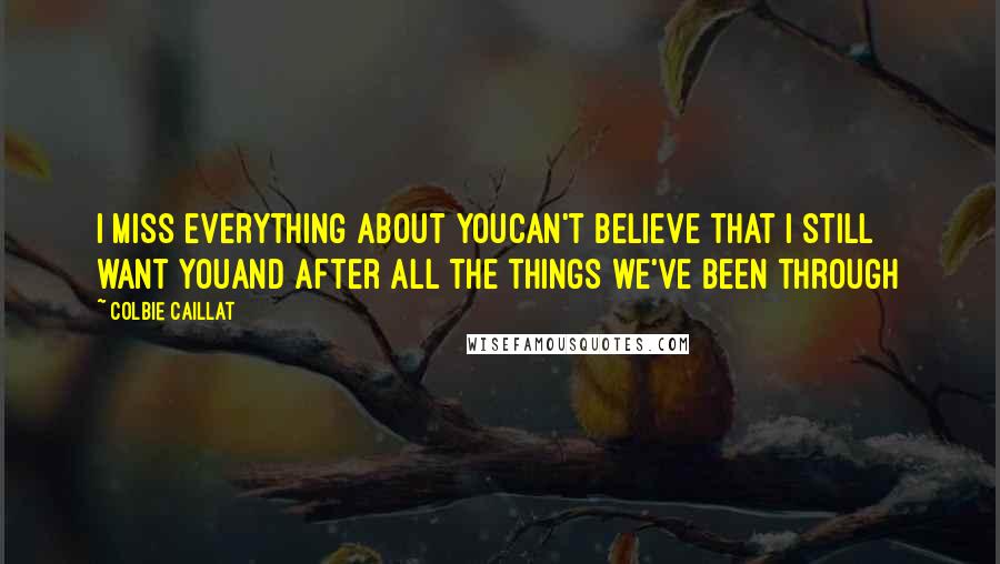 Colbie Caillat Quotes: I miss everything about youCan't believe that I still want youAnd after all the things we've been through