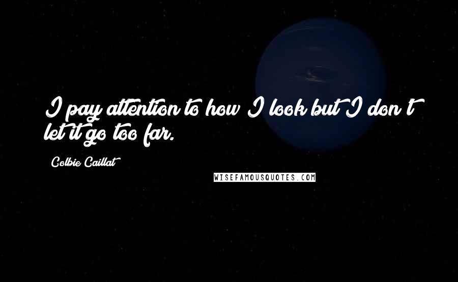 Colbie Caillat Quotes: I pay attention to how I look but I don't let it go too far.