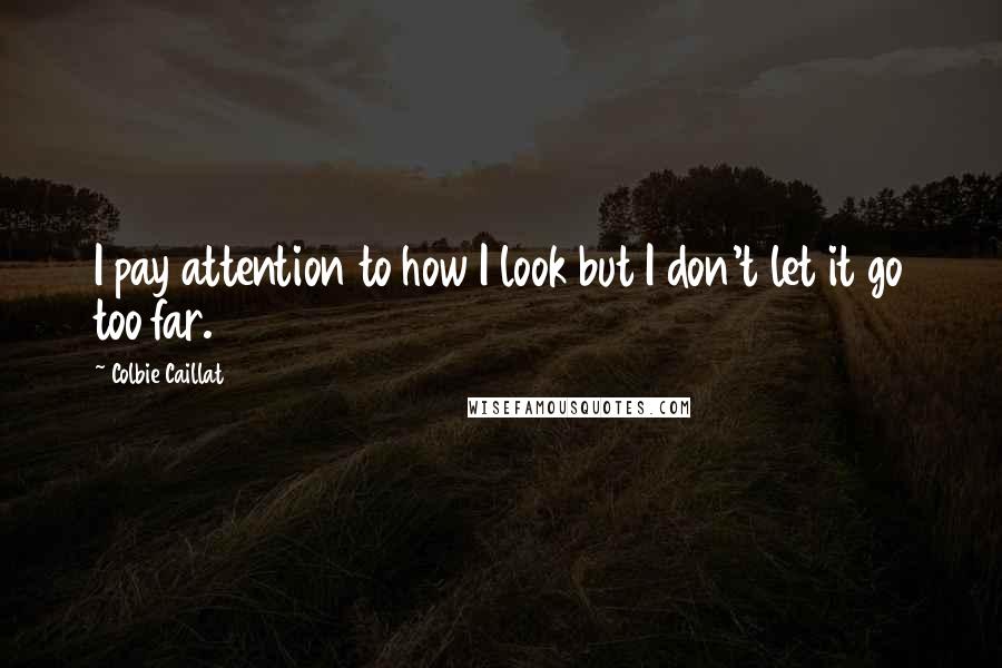 Colbie Caillat Quotes: I pay attention to how I look but I don't let it go too far.