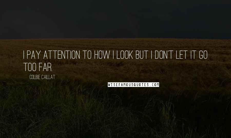 Colbie Caillat Quotes: I pay attention to how I look but I don't let it go too far.