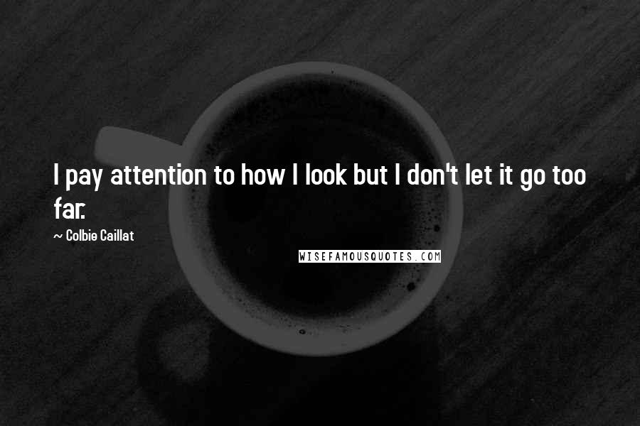 Colbie Caillat Quotes: I pay attention to how I look but I don't let it go too far.