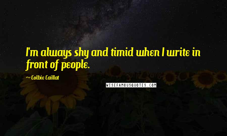 Colbie Caillat Quotes: I'm always shy and timid when I write in front of people.