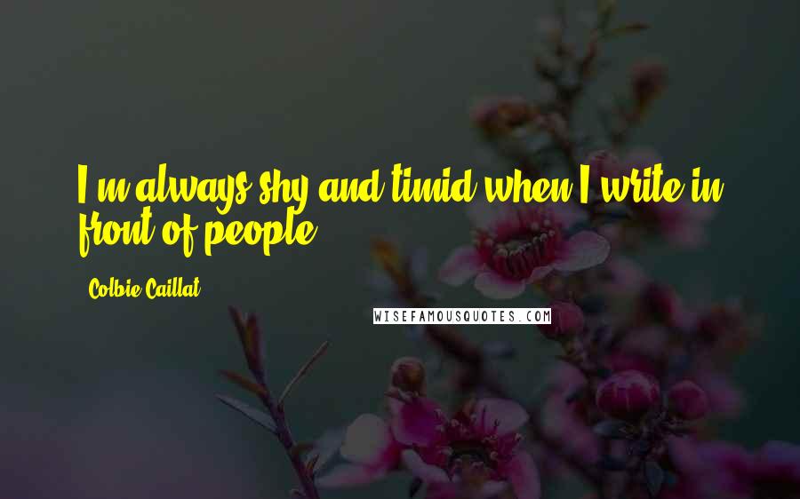 Colbie Caillat Quotes: I'm always shy and timid when I write in front of people.