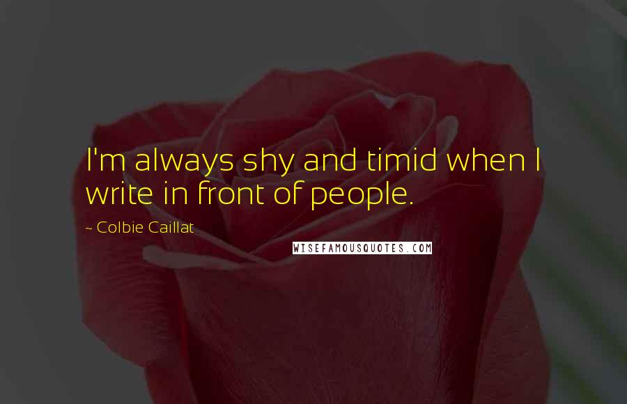 Colbie Caillat Quotes: I'm always shy and timid when I write in front of people.