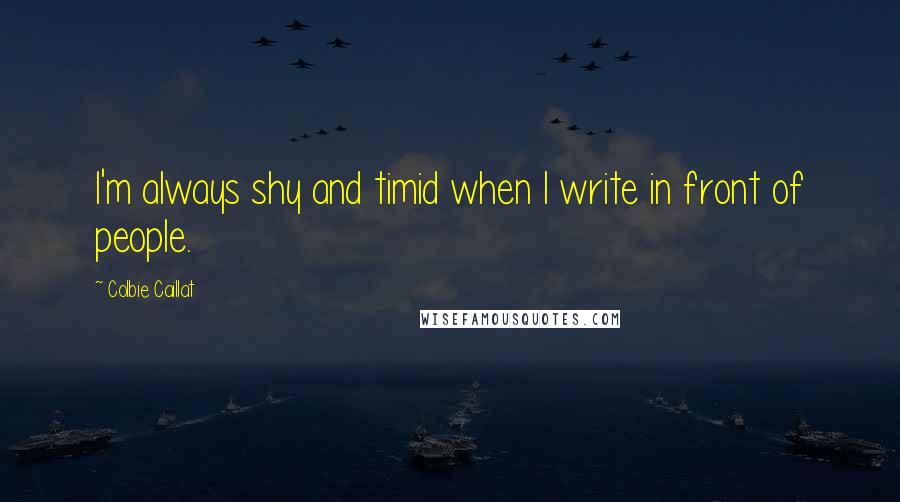 Colbie Caillat Quotes: I'm always shy and timid when I write in front of people.