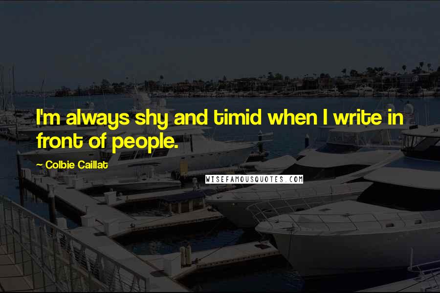 Colbie Caillat Quotes: I'm always shy and timid when I write in front of people.