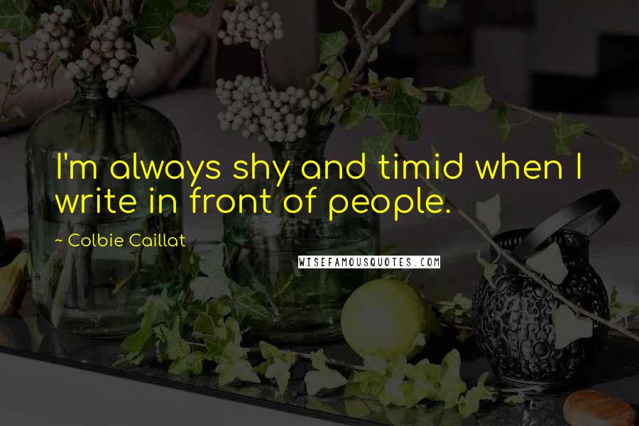 Colbie Caillat Quotes: I'm always shy and timid when I write in front of people.