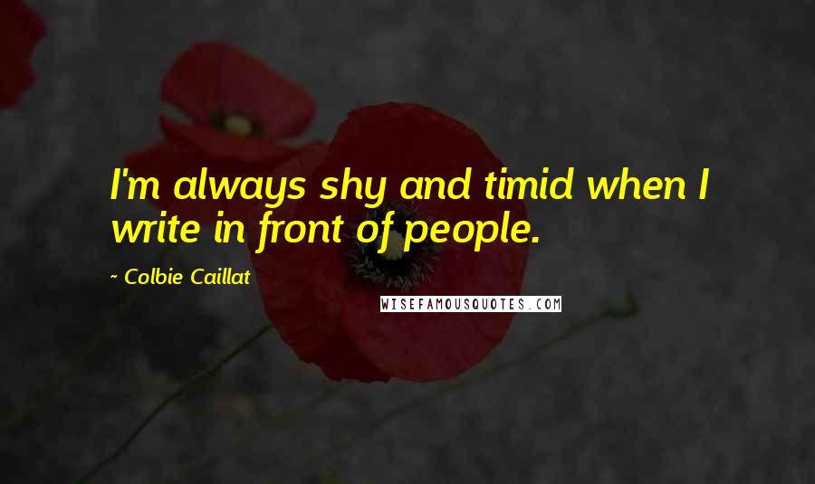 Colbie Caillat Quotes: I'm always shy and timid when I write in front of people.