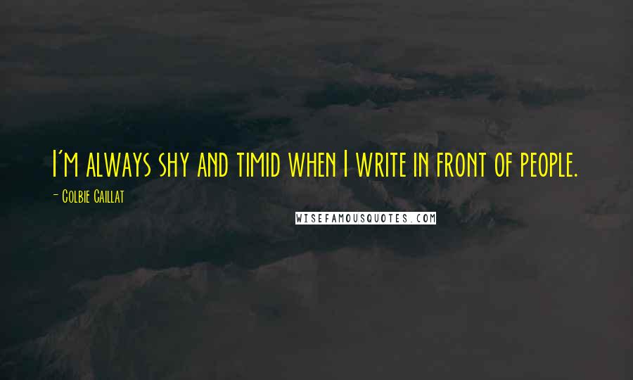 Colbie Caillat Quotes: I'm always shy and timid when I write in front of people.