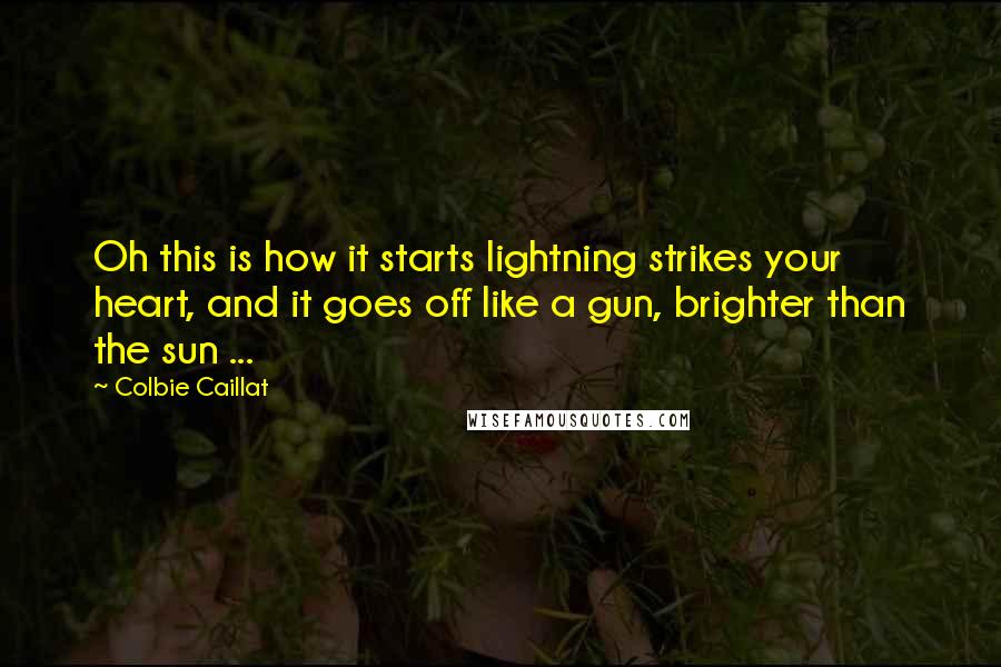 Colbie Caillat Quotes: Oh this is how it starts lightning strikes your heart, and it goes off like a gun, brighter than the sun ...