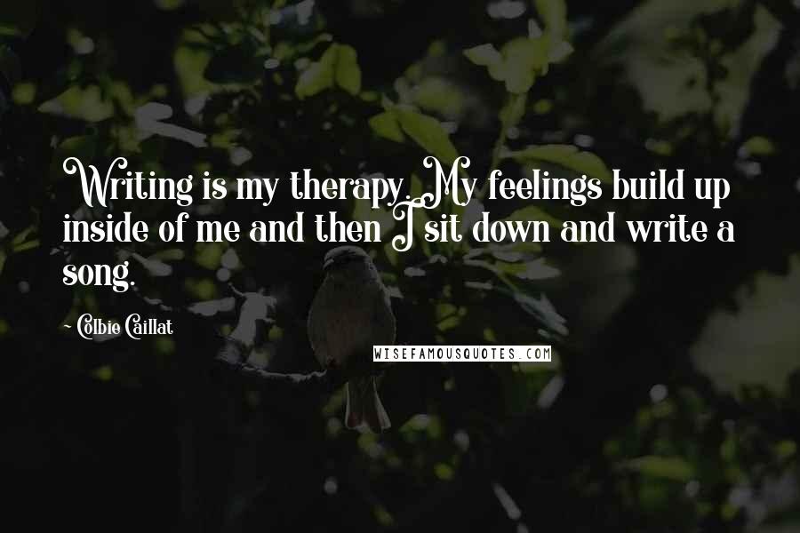 Colbie Caillat Quotes: Writing is my therapy. My feelings build up inside of me and then I sit down and write a song.