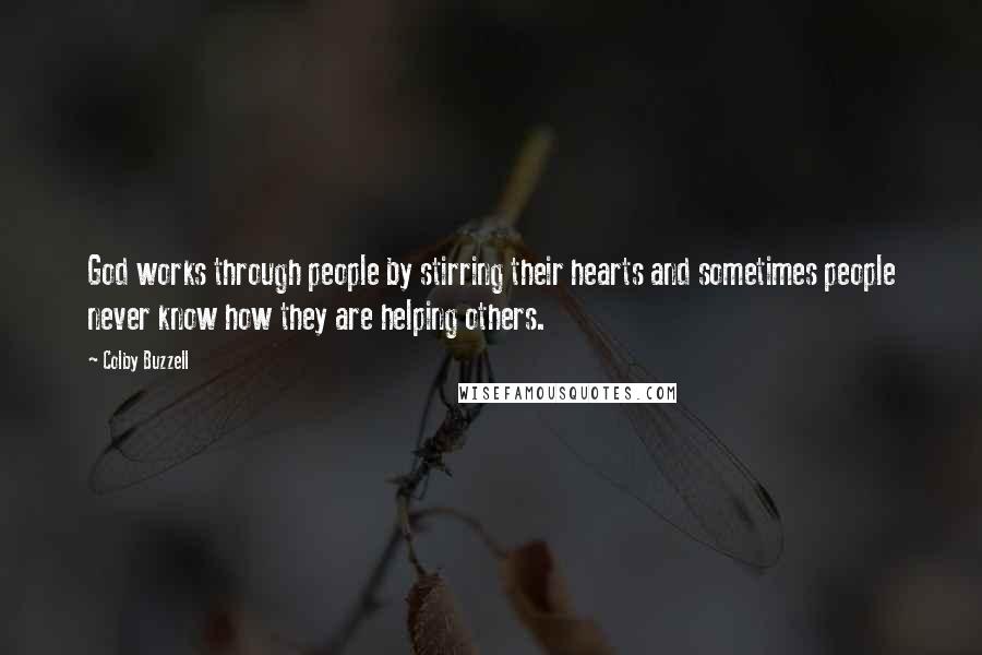 Colby Buzzell Quotes: God works through people by stirring their hearts and sometimes people never know how they are helping others.