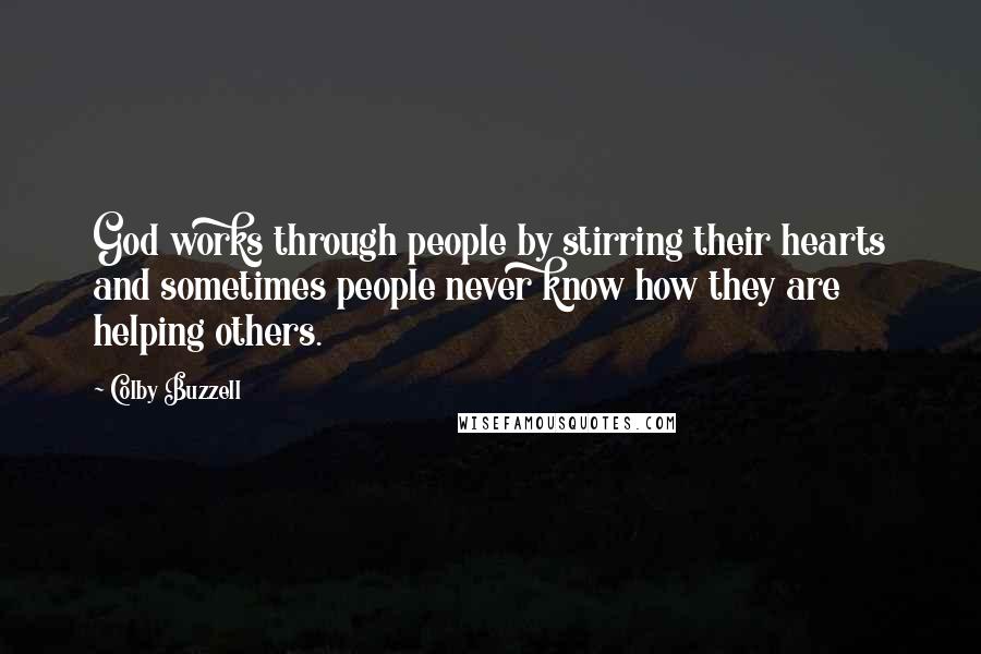 Colby Buzzell Quotes: God works through people by stirring their hearts and sometimes people never know how they are helping others.