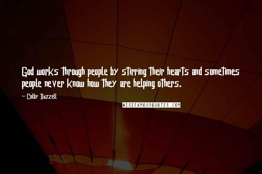 Colby Buzzell Quotes: God works through people by stirring their hearts and sometimes people never know how they are helping others.