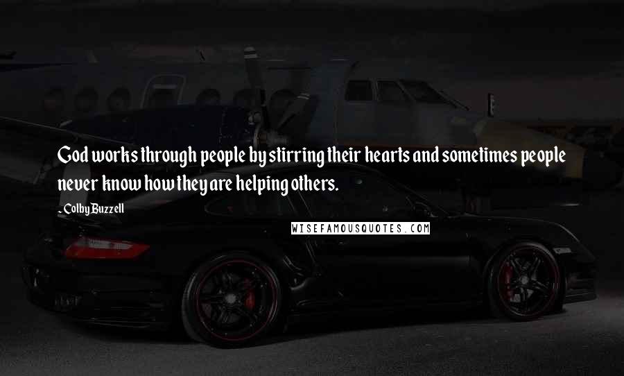 Colby Buzzell Quotes: God works through people by stirring their hearts and sometimes people never know how they are helping others.