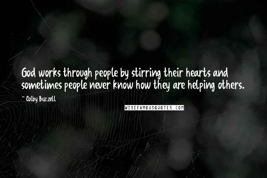 Colby Buzzell Quotes: God works through people by stirring their hearts and sometimes people never know how they are helping others.